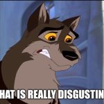 That Is Really Disgusting | THAT IS REALLY DISGUSTING | image tagged in balto | made w/ Imgflip meme maker