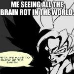 Purify the human race! | ME SEEING ALL THE BRAIN ROT IN THE WORLD: | image tagged in vegeta we have to blow up the earth | made w/ Imgflip meme maker