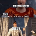 My death was greatly exaggerated | THE ROMAN EMPIRE; JESUS | image tagged in my death was greatly exaggerated | made w/ Imgflip meme maker