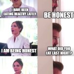 Victoria David Beckham Be Honest | I HAVE BEEN EATING HEALTHY LATELY; BE HONEST; I AM BEING HONEST; WHAT DID YOU EAT LAST NIGHT? A FULL PINT OF BEN AND JERRY'S; THANK YOU | image tagged in victoria david beckham be honest | made w/ Imgflip meme maker