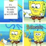 This is true | Schools; It’s not healthy for kids to wake up at 5:30 AM; Schools | image tagged in spongebob burning paper | made w/ Imgflip meme maker