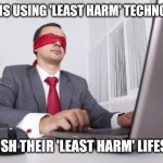 Blindfolded | VEGANS USING 'LEAST HARM' TECHNOLOGY; TO PUSH THEIR 'LEAST HARM' LIFESTYLE | image tagged in blindfolded | made w/ Imgflip meme maker