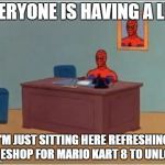 Spider-Man | EVERYONE IS HAVING A LIFE I'M JUST SITTING HERE REFRESHING MY ESHOP FOR MARIO KART 8 TO UNLOCK | image tagged in spider-man,spiderman,memes | made w/ Imgflip meme maker