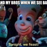 mmm, babies. | ME AND MY BROS WHEN WE SEE BABIES | image tagged in tonight we feast,babies | made w/ Imgflip meme maker