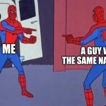 why? | ME; A GUY WITH THE SAME NAME AS ME | image tagged in spiderman pointing at spiderman,names | made w/ Imgflip meme maker