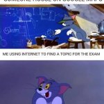 Genius tom dumb tom | ME USING INTERNET TO FIND SOMEONE HOUSE ON GOOGLE MAPS; ME USING INTERNET TO FIND A TOPIC FOR THE EXAM | image tagged in genius tom dumb tom | made w/ Imgflip meme maker