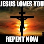 sigma | JESUS LOVES YOU; REPENT NOW | image tagged in jesus on the cross | made w/ Imgflip meme maker