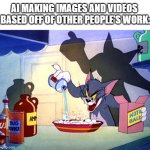 i hate AI | AI MAKING IMAGES AND VIDEOS 
BASED OFF OF OTHER PEOPLE'S WORK: | image tagged in tom and jerry chemistry | made w/ Imgflip meme maker