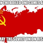 Soviet Union flag Map | ME WHEN THE BOILED ONE COMES AFTER ME; MAY THE SOVIET UNION RISE | image tagged in soviet union flag map | made w/ Imgflip meme maker