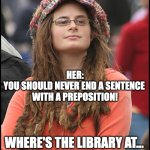 Just want the library | WHERE'S THE LIBRARY AT? HER:
YOU SHOULD NEVER END A SENTENCE 
WITH A PREPOSITION! WHERE'S THE LIBRARY AT... 
BITCH? | image tagged in hippie girl big | made w/ Imgflip meme maker