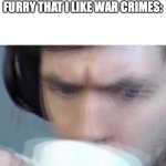 Concerned Sean Intensifies | MFS WATCHING THE COMMENTS AS I TELL A RANDOM AHH FURRY THAT I LIKE WAR CRIMES: | image tagged in concerned sean intensifies | made w/ Imgflip meme maker