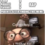 Coincidence, I THINK NOT | Rage
Against
Parents; R
A
P; RAP; PARENTS AFTER FINDING THIS MEME: | image tagged in coincidence i think not | made w/ Imgflip meme maker