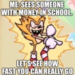 vending machines at school | ME: SEES SOMEONE WITH MONEY IN SCHOOL. | image tagged in let s see how fast you can really go | made w/ Imgflip meme maker