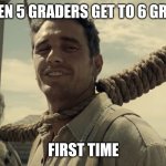 first time | WHEN 5 GRADERS GET TO 6 GRADE; FIRST TIME | image tagged in first time | made w/ Imgflip meme maker