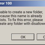 System Error 100 | System Error 100; Unable to create a new folder, because this name is already exists. To fix this error, please create any folder with disallowed names. OK; Cancel | image tagged in windows error message,windows 2000,windows 2000 error,windows 2000 error message,error,windows errror | made w/ Imgflip meme maker