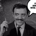 Gomez Addams | I'VE ALREADY VOTED, TWICE. | image tagged in gomez addams | made w/ Imgflip meme maker