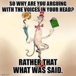 Too many people have this problem. | SO WHY ARE YOU ARGUING WITH THE VOICES IN YOUR HEAD? RATHER THAT WHAT WAS SAID. | image tagged in dr suess rhyme,strawman,master debater | made w/ Imgflip meme maker