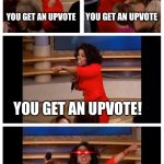 Not me though. | IMGFLIPERS WHEN THEY FIND OUT UPVOTING GETS YOU POINTS; YOU GET AN UPVOTE; YOU GET AN UPVOTE; YOU GET AN UPVOTE! EVERYONE GETS AN UPVOTE! | image tagged in memes,oprah you get a car everybody gets a car,hehe,slightly funnny | made w/ Imgflip meme maker