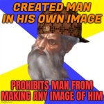 Prohibits Man From Making Any Image Of Him | CREATED MAN IN HIS OWN IMAGE; PROHIBITS MAN FROM MAKING ANY IMAGE OF HIM | image tagged in scumbag god,anti-religion,religion,god religion universe,the abrahamic god,abrahamic religions | made w/ Imgflip meme maker