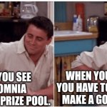 Joey from Friends | WHEN YOU SEE THE SOMNIA MEMETHON PRIZE POOL. WHEN YOU REALIZE YOU HAVE TO ACTUALLY MAKE A GOOD MEME. | image tagged in joey from friends | made w/ Imgflip meme maker