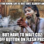 Life is shit memes | WHEN YOU KNOW, LIFE IS JUST SHIT, SLAVERY AND PAIN; BUT HAVE TO WAIT COZ NO-OFF BUTTON ON FLESH PRISON. | image tagged in not a single shit was given that day | made w/ Imgflip meme maker