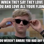 Flawless | WHEN THEY SAY THEY LOVE YOU AND LOVE ALL YOUR FLAWS; BUT YOU WEREN’T AWARE YOU HAD ANY FLAWS | image tagged in invented swag before it was cool,flawless,love,true love | made w/ Imgflip meme maker