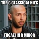 Fugazi in A minor | TOP G CLASSICAL HITS; FUGAZI IN A MINOR | image tagged in andrew tate wojack face,andrew tate,wojack,just for fun,comedy | made w/ Imgflip meme maker