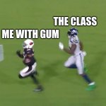 DK Metcalf Runs Down Buddha Baker | THE CLASS; ME WITH GUM | image tagged in dk metcalf runs down buddha baker | made w/ Imgflip meme maker