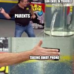 Flex Tape | WHENEVER THEIR SON ENDS IN TROUBLE; PARENTS; TAKING AWAY PHONE | image tagged in flex tape | made w/ Imgflip meme maker