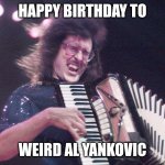 Happy birthday Weird Al. | HAPPY BIRTHDAY TO; WEIRD AL YANKOVIC | image tagged in weird al accordion | made w/ Imgflip meme maker