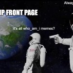 man's dedicated | Always has been. IMGFLIP FRONT PAGE; it's all who_am_i memes? | image tagged in memes,always has been | made w/ Imgflip meme maker