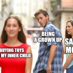 *Image Title Here* | BEING A GROWN UP; SAVING MONEY; BUYING TOYS FOR MY INNER CHILD | image tagged in memes,distracted boyfriend,funny,funny memes,fun,lol | made w/ Imgflip meme maker