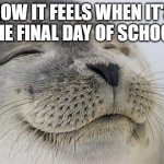 lol | HOW IT FEELS WHEN IT'S THE FINAL DAY OF SCHOOL | image tagged in memes,satisfied seal,school | made w/ Imgflip meme maker