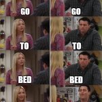 Phoebe Joey | GO; GO; TO; TO; BED; BED; GO TO BED; ONE MORE GAME | image tagged in phoebe joey | made w/ Imgflip meme maker