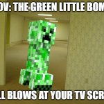 you died from the wrong game room: | POV: THE GREEN LITTLE BOMB; WILL BLOWS AT YOUR TV SCREEN | image tagged in backrooms,minecraft,meme,creeper | made w/ Imgflip meme maker