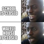 What's Happening???!!!!!! | SCHOOL IS CLOSED; WAFFLE HOUSE IS CLOSED | image tagged in happy / shock | made w/ Imgflip meme maker