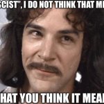 Fascist | “FASCIST”, I DO NOT THINK THAT MEANS; WHAT YOU THINK IT MEANS | image tagged in i do not think that means what you think it means | made w/ Imgflip meme maker