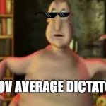 glob | POV AVERAGE DICTATOR | image tagged in glob | made w/ Imgflip meme maker