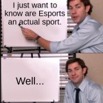 Is it | I just want to know are Esports an actual sport. Well... | image tagged in jim halpert pointing to whiteboard | made w/ Imgflip meme maker