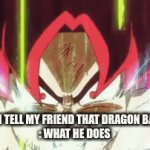 I don't think it is mid for the record | ME WHEN I TELL MY FRIEND THAT DRAGON BALL IS MID
: WHAT HE DOES | image tagged in gifs,goku | made w/ Imgflip video-to-gif maker