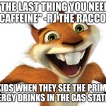 Prime Energy Drinks and Children | "THE LAST THING YOU NEED IS CAFFEINE" -RJ THE RACCOON; KIDS WHEN THEY SEE THE PRIME ENERGY DRINKS IN THE GAS STATION | image tagged in crazy hammy squirrel,logan paul,prime | made w/ Imgflip meme maker