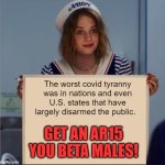 AR15covid | The worst covid tyranny was in nations and even U.S. states that have largely disarmed the public. GET AN AR15 YOU BETA MALES! | image tagged in ahoy girl,covid,ar15 | made w/ Imgflip meme maker