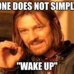 One Does Not Simply | ONE DOES NOT SIMPLY; "WAKE UP" | image tagged in memes,one does not simply | made w/ Imgflip meme maker