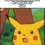 When Clubs have assignments | CLUB: YOU HAVE AN ASSIGNMENT
ME: *DOESN'T DO IT*
CLUB: | image tagged in surprised pikachu | made w/ Imgflip meme maker