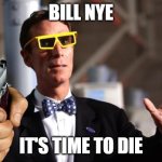 bill nye it's time to die | BILL NYE; IT'S TIME TO DIE | image tagged in bill nye 3d glasses,bill nye the science guy,bill nye,gun | made w/ Imgflip meme maker