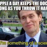 You know, I'm something of a scientist myself | AN APPLE A DAY KEEPS THE DOCTOR AWAY, AS LONG AS YOU THROW IT HARD ENOUGH; you know, I'm something of a scientist myself | image tagged in you know i'm something of a scientist myself | made w/ Imgflip meme maker