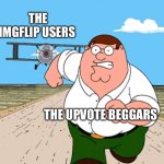 Peter Griffin running away | THE IMGFLIP USERS; THE UPVOTE BEGGARS | image tagged in peter griffin running away | made w/ Imgflip meme maker