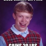 Bad Luck Brian | GOES SKINNY DIPPING; GAINS 20 LBS | image tagged in memes,bad luck brian | made w/ Imgflip meme maker