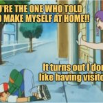 My House, My Rules | YOU'RE THE ONE WHO TOLD ME TO MAKE MYSELF AT HOME!! It turns out I don't like having visitors. | image tagged in kicked out,memes,picture punches,couple fight | made w/ Imgflip meme maker