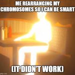 Just a meme | ME REARRANGING MY CHROMOSOMES SO I CAN BE SMART; (IT DIDN'T WORK) | image tagged in man made of light | made w/ Imgflip meme maker